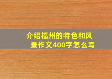 介绍福州的特色和风景作文400字怎么写