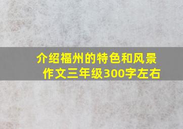 介绍福州的特色和风景作文三年级300字左右