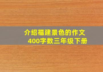 介绍福建景色的作文400字数三年级下册