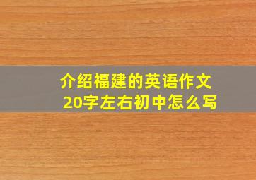 介绍福建的英语作文20字左右初中怎么写