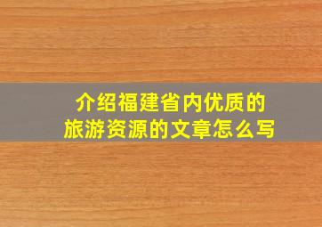 介绍福建省内优质的旅游资源的文章怎么写