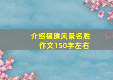 介绍福建风景名胜作文150字左右