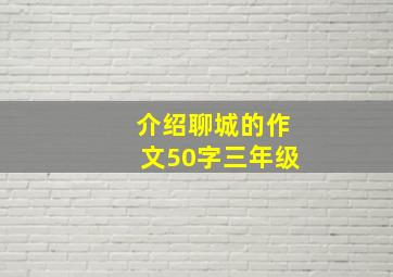 介绍聊城的作文50字三年级