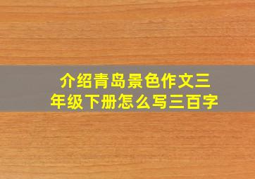 介绍青岛景色作文三年级下册怎么写三百字