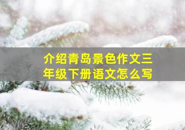 介绍青岛景色作文三年级下册语文怎么写