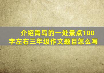 介绍青岛的一处景点100字左右三年级作文题目怎么写