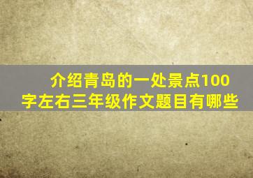 介绍青岛的一处景点100字左右三年级作文题目有哪些