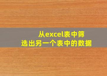 从excel表中筛选出另一个表中的数据