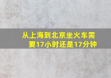 从上海到北京坐火车需要17小时还是17分钟