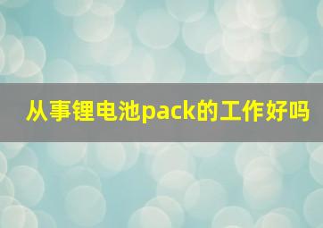 从事锂电池pack的工作好吗