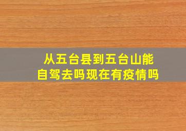 从五台县到五台山能自驾去吗现在有疫情吗