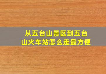 从五台山景区到五台山火车站怎么走最方便