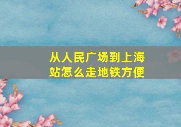 从人民广场到上海站怎么走地铁方便