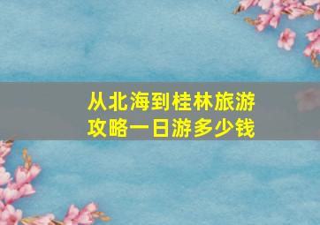 从北海到桂林旅游攻略一日游多少钱