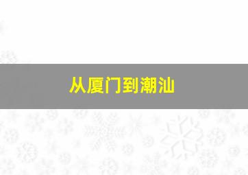 从厦门到潮汕