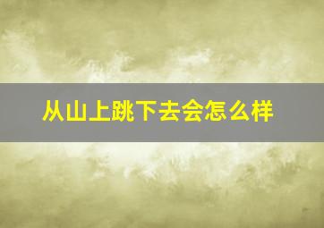 从山上跳下去会怎么样