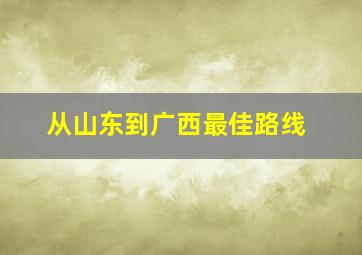 从山东到广西最佳路线