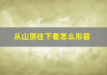 从山顶往下看怎么形容