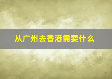 从广州去香港需要什么