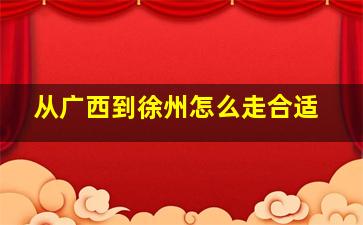 从广西到徐州怎么走合适