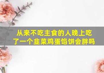 从来不吃主食的人晚上吃了一个韭菜鸡蛋馅饼会胖吗