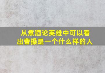 从煮酒论英雄中可以看出曹操是一个什么样的人