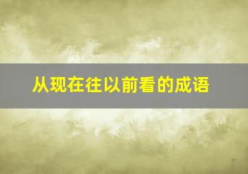 从现在往以前看的成语