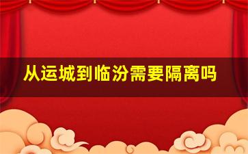 从运城到临汾需要隔离吗