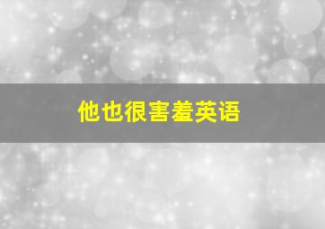 他也很害羞英语