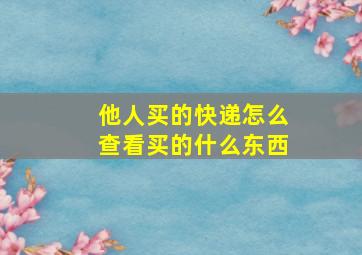 他人买的快递怎么查看买的什么东西