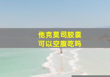 他克莫司胶囊可以空腹吃吗