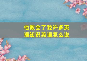 他教会了我许多英语知识英语怎么说