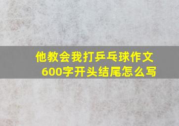 他教会我打乒乓球作文600字开头结尾怎么写