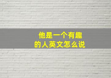 他是一个有趣的人英文怎么说