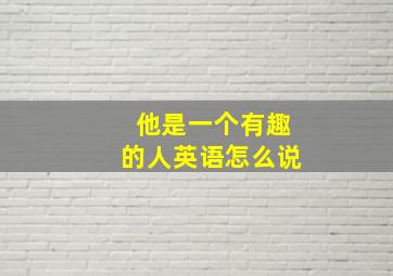 他是一个有趣的人英语怎么说