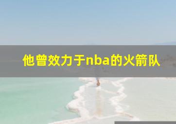 他曾效力于nba的火箭队