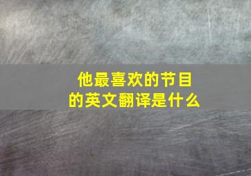 他最喜欢的节目的英文翻译是什么