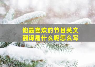 他最喜欢的节目英文翻译是什么呢怎么写