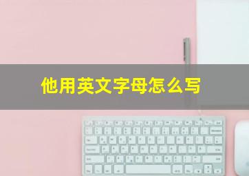 他用英文字母怎么写