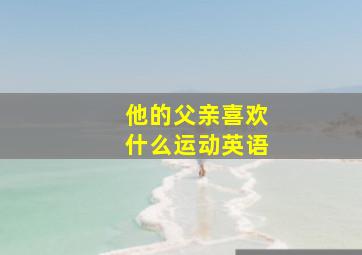 他的父亲喜欢什么运动英语