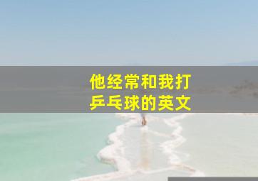 他经常和我打乒乓球的英文