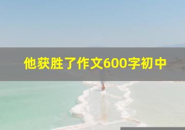 他获胜了作文600字初中