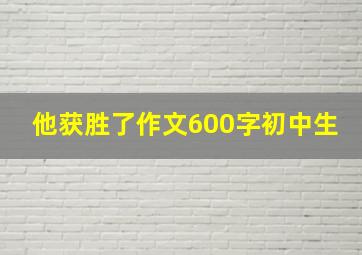 他获胜了作文600字初中生