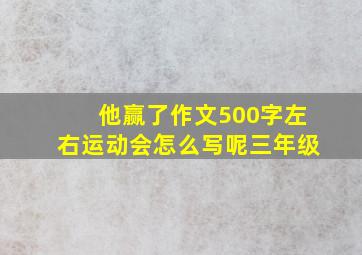 他赢了作文500字左右运动会怎么写呢三年级