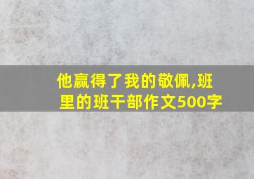 他赢得了我的敬佩,班里的班干部作文500字