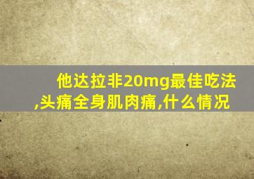 他达拉非20mg最佳吃法,头痛全身肌肉痛,什么情况