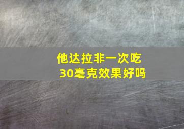 他达拉非一次吃30毫克效果好吗