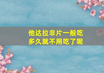 他达拉非片一般吃多久就不用吃了呢