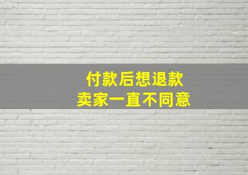 付款后想退款卖家一直不同意