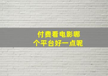 付费看电影哪个平台好一点呢